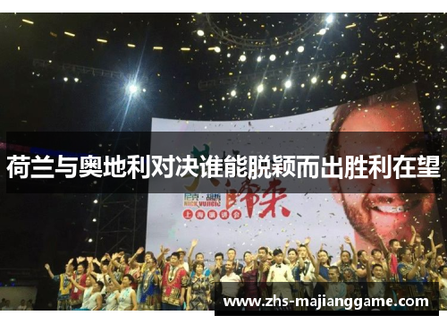 荷兰与奥地利对决谁能脱颖而出胜利在望