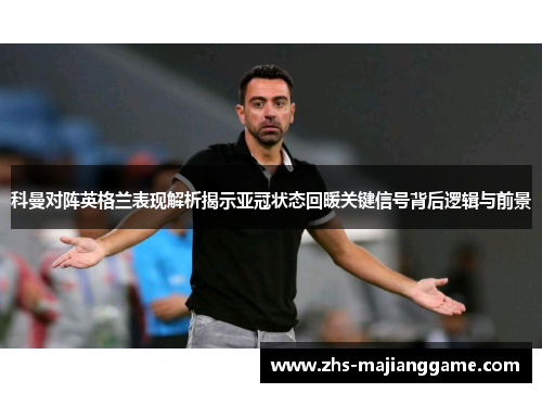 科曼对阵英格兰表现解析揭示亚冠状态回暖关键信号背后逻辑与前景