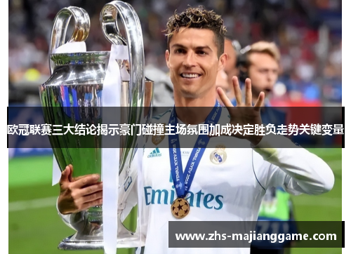欧冠联赛三大结论揭示豪门碰撞主场氛围加成决定胜负走势关键变量