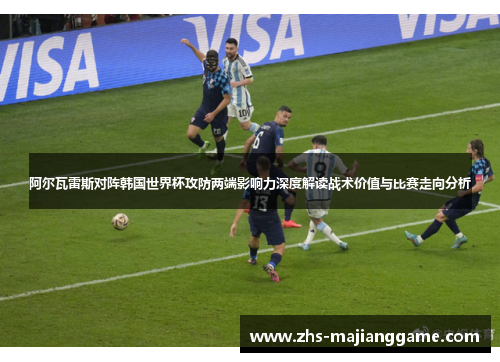 阿尔瓦雷斯对阵韩国世界杯攻防两端影响力深度解读战术价值与比赛走向分析