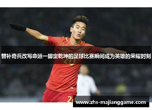 替补奇兵改写命运一脚定乾坤的足球比赛瞬间成为英雄的荣耀时刻 替补奇兵改写命运一脚定乾坤的足球比赛瞬间成为英雄的荣耀时刻