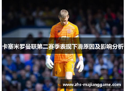 卡塞米罗曼联第二赛季表现下滑原因及影响分析